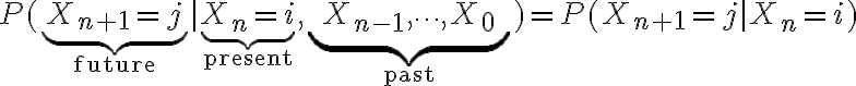 $P(\underbrace{X_{n+1}=j}_{\rm future}|\underbrace{X_n=i}_{\rm present},\underbrace{X_{n-1},\cdots,X_0}_{\rm past})=P(X_{n+1}=j|X_n=i)$